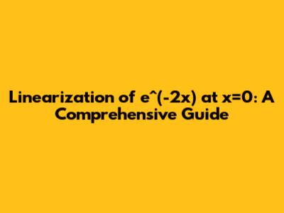 Linearization of e^(-2x) at x=0: A Comprehensive Guide