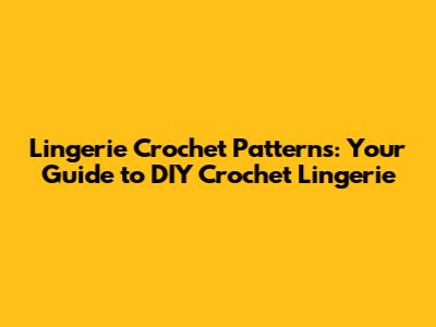 Lingerie Crochet Patterns: Your Guide to DIY Crochet Lingerie