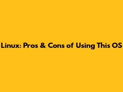 Linux: Pros & Cons of Using This OS