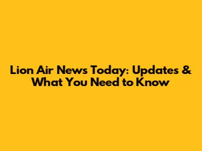 Lion Air News Today: Updates & What You Need to Know