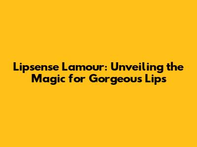 Lipsense Lamour: Unveiling the Magic for Gorgeous Lips