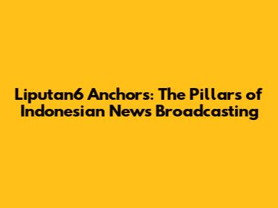 Liputan6 Anchors: The Pillars of Indonesian News Broadcasting