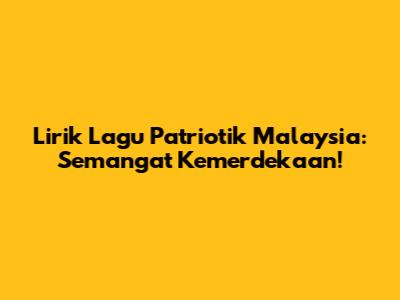 Lirik Lagu Patriotik Malaysia: Semangat Kemerdekaan!
