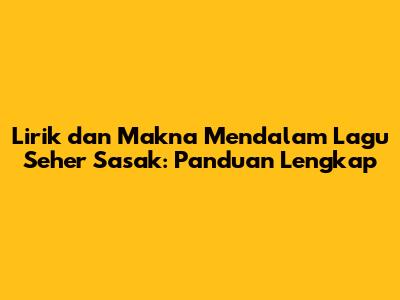 Lirik dan Makna Mendalam Lagu Seher Sasak: Panduan Lengkap