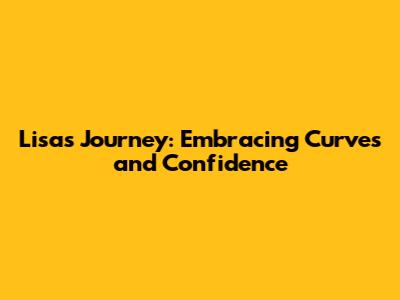 Lisa's Journey: Embracing Curves and Confidence