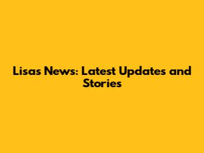 Lisa's News: Latest Updates and Stories