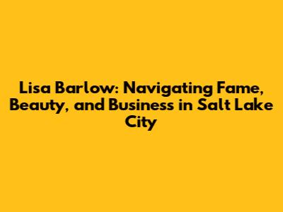 Lisa Barlow: Navigating Fame, Beauty, and Business in Salt Lake City