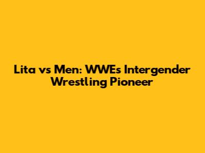 Lita vs Men: WWE's Intergender Wrestling Pioneer