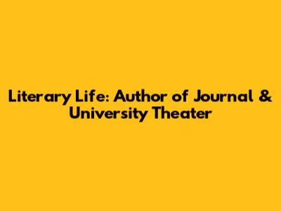 Literary Life: Author of 'Journal' & University Theater