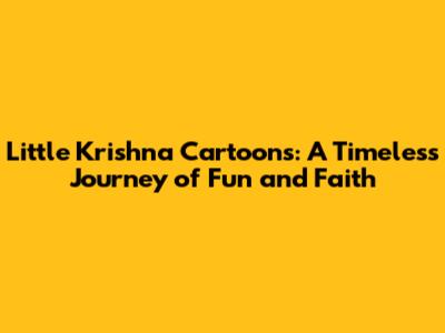 Little Krishna Cartoons: A Timeless Journey of Fun and Faith