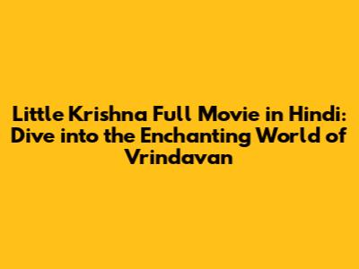 Little Krishna Full Movie in Hindi: Dive into the Enchanting World of Vrindavan