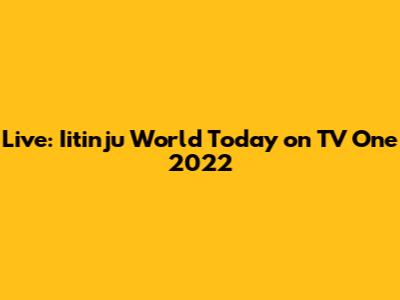 Live: Iitinju World Today on TV One 2022