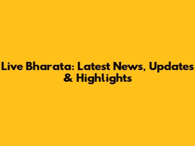 Live Bharata: Latest News, Updates & Highlights