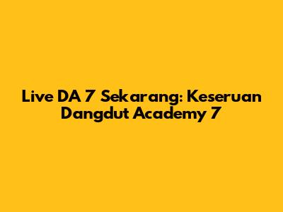 Live DA 7 Sekarang: Keseruan Dangdut Academy 7
