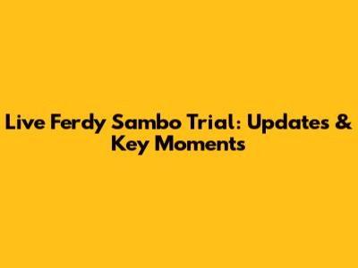 Live Ferdy Sambo Trial: Updates & Key Moments