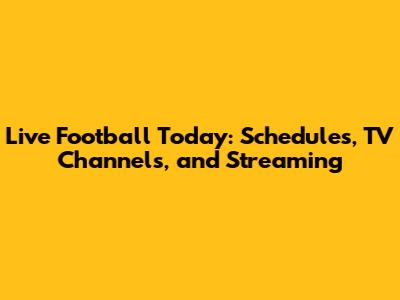 Live Football Today: Schedules, TV Channels, and Streaming