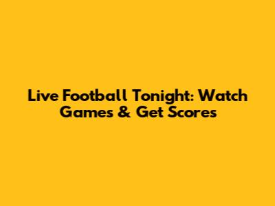 Live Football Tonight: Watch Games & Get Scores