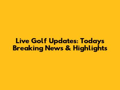 Live Golf Updates: Today's Breaking News & Highlights
