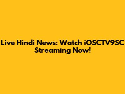 Live Hindi News: Watch iOSCTV9SC Streaming Now!