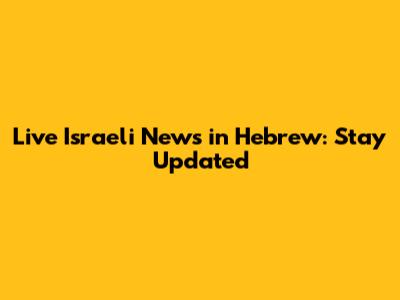 Live Israeli News in Hebrew: Stay Updated