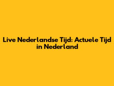 Live Nederlandse Tijd: Actuele Tijd in Nederland