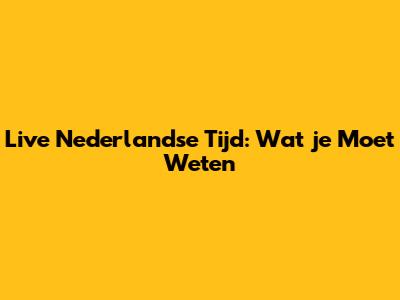 Live Nederlandse Tijd: Wat je Moet Weten