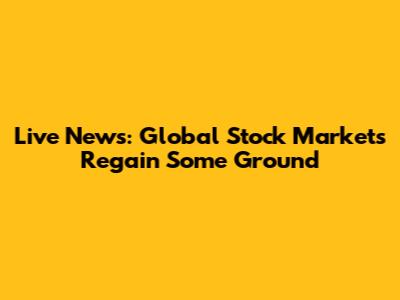Live News: Global Stock Markets Regain Some Ground