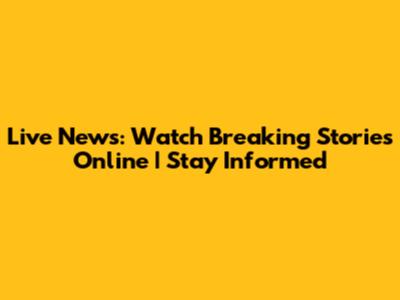 Live News: Watch Breaking Stories Online | Stay Informed
