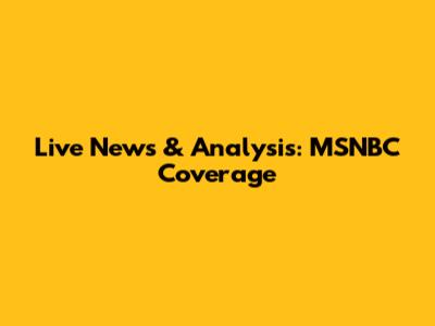 Live News & Analysis: MSNBC Coverage