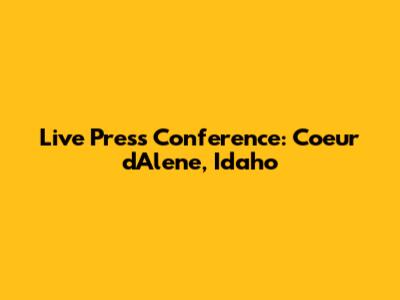 Live Press Conference: Coeur d'Alene, Idaho