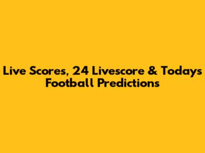 Live Scores, 24 Livescore & Today's Football Predictions