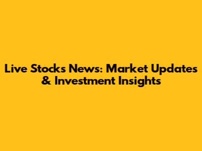Live Stocks News: Market Updates & Investment Insights