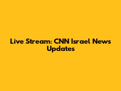 Live Stream: CNN Israel News Updates