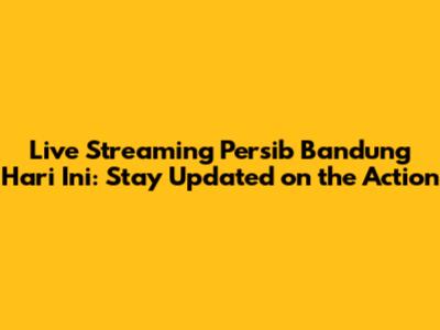 Live Streaming Persib Bandung Hari Ini: Stay Updated on the Action