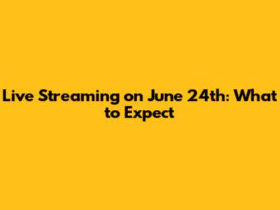Live Streaming on June 24th: What to Expect