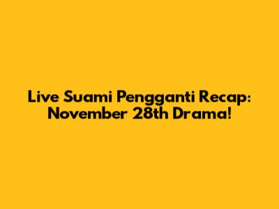 Live Suami Pengganti Recap: November 28th Drama!
