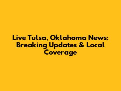 Live Tulsa, Oklahoma News: Breaking Updates & Local Coverage