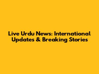 Live Urdu News: International Updates & Breaking Stories