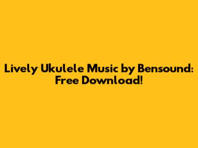 Lively Ukulele Music by Bensound: Free Download!