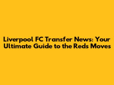 Liverpool FC Transfer News: Your Ultimate Guide to the Reds' Moves