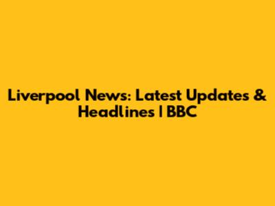 Liverpool News: Latest Updates & Headlines | BBC