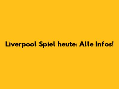 Liverpool Spiel heute: Alle Infos!