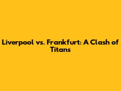 Liverpool vs. Frankfurt: A Clash of Titans