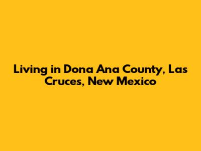 Living in Dona Ana County, Las Cruces, New Mexico