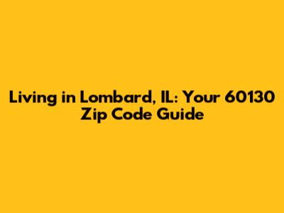 Living in Lombard, IL: Your 60130 Zip Code Guide