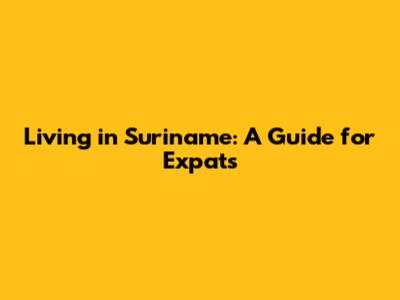 Living in Suriname: A Guide for Expats