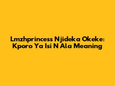 Lmzhprincess Njideka Okeke: Kporo Ya Isi N Ala Meaning