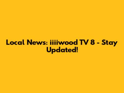 Local News: iiiiwood TV 8 - Stay Updated!