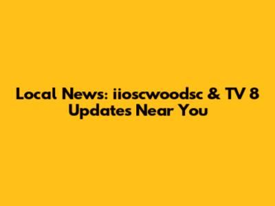 Local News: iioscwoodsc & TV 8 Updates Near You