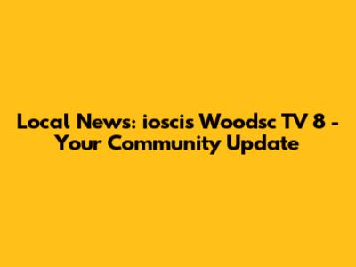 Local News: ioscis Woodsc TV 8 - Your Community Update